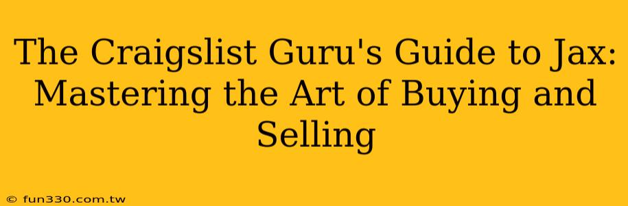 The Craigslist Guru's Guide to Jax: Mastering the Art of Buying and Selling