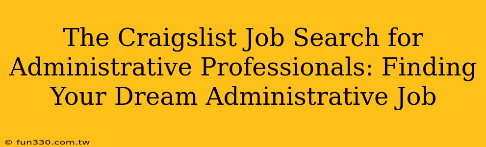 The Craigslist Job Search for Administrative Professionals: Finding Your Dream Administrative Job