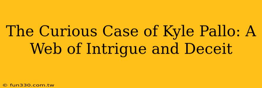 The Curious Case of Kyle Pallo: A Web of Intrigue and Deceit