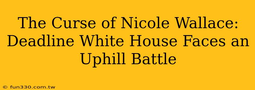 The Curse of Nicole Wallace: Deadline White House Faces an Uphill Battle