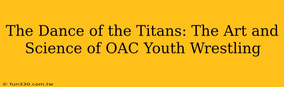 The Dance of the Titans: The Art and Science of OAC Youth Wrestling