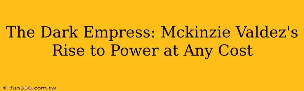 The Dark Empress: Mckinzie Valdez's Rise to Power at Any Cost