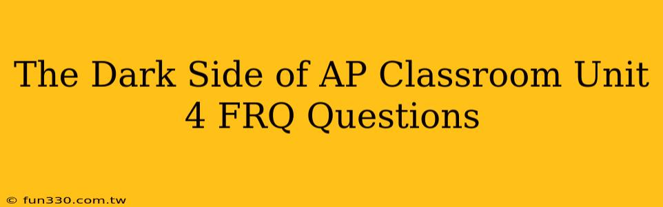 The Dark Side of AP Classroom Unit 4 FRQ Questions