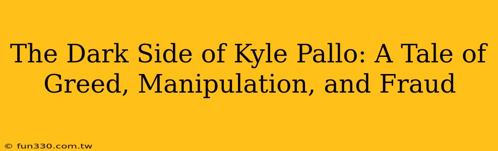 The Dark Side of Kyle Pallo: A Tale of Greed, Manipulation, and Fraud