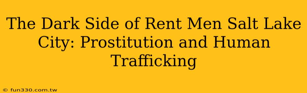 The Dark Side of Rent Men Salt Lake City: Prostitution and Human Trafficking