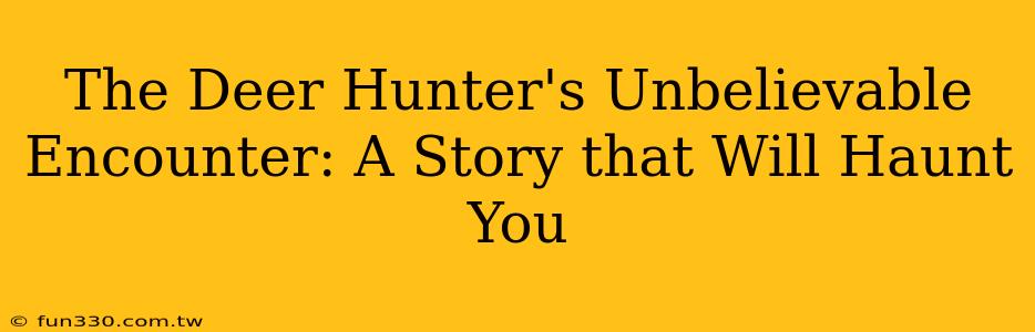 The Deer Hunter's Unbelievable Encounter: A Story that Will Haunt You