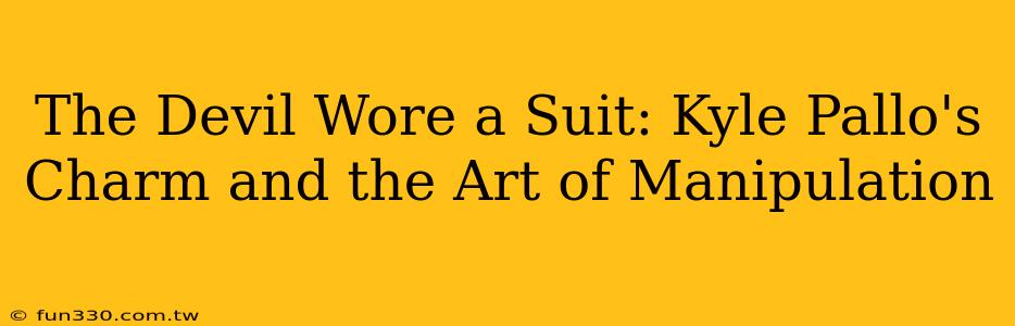 The Devil Wore a Suit: Kyle Pallo's Charm and the Art of Manipulation