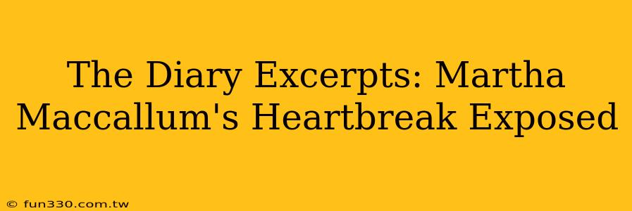 The Diary Excerpts: Martha Maccallum's Heartbreak Exposed