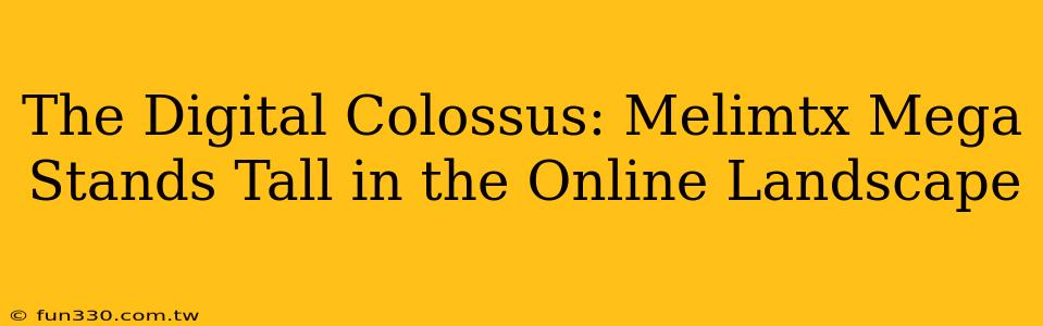 The Digital Colossus: Melimtx Mega Stands Tall in the Online Landscape