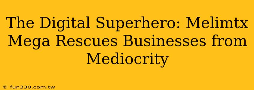 The Digital Superhero: Melimtx Mega Rescues Businesses from Mediocrity