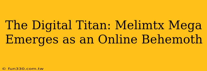 The Digital Titan: Melimtx Mega Emerges as an Online Behemoth