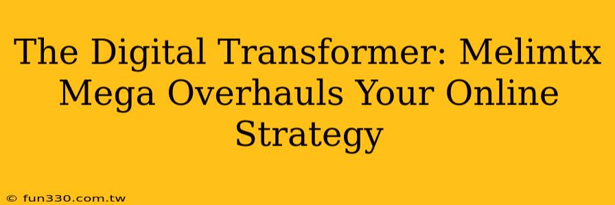 The Digital Transformer: Melimtx Mega Overhauls Your Online Strategy