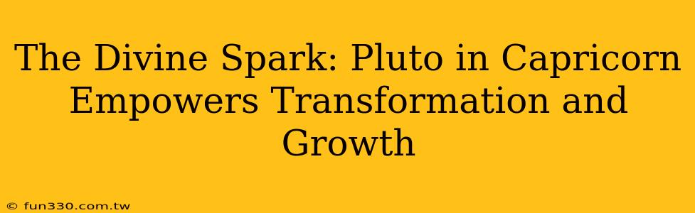 The Divine Spark: Pluto in Capricorn Empowers Transformation and Growth