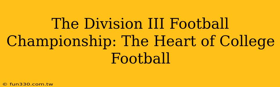 The Division III Football Championship: The Heart of College Football