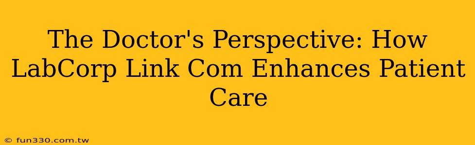 The Doctor's Perspective: How LabCorp Link Com Enhances Patient Care