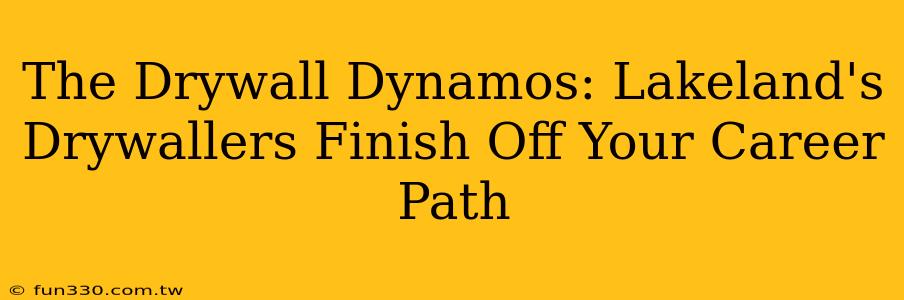 The Drywall Dynamos: Lakeland's Drywallers Finish Off Your Career Path