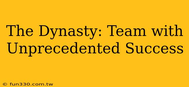 The Dynasty: Team with Unprecedented Success