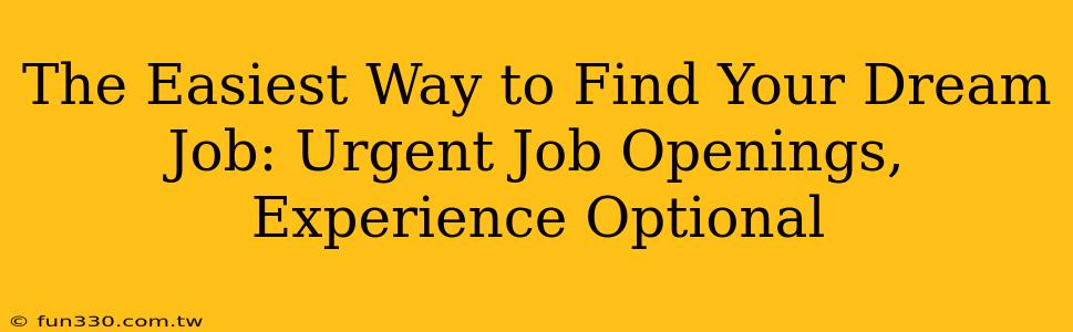 The Easiest Way to Find Your Dream Job: Urgent Job Openings, Experience Optional