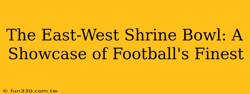 The East-West Shrine Bowl: A Showcase of Football's Finest