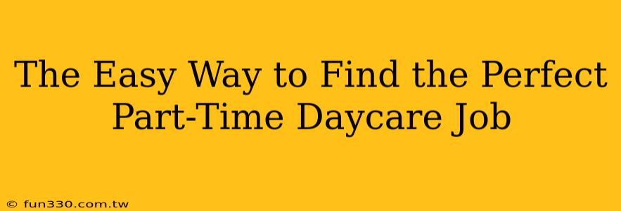 The Easy Way to Find the Perfect Part-Time Daycare Job