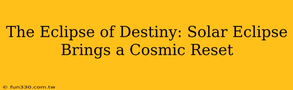 The Eclipse of Destiny: Solar Eclipse Brings a Cosmic Reset