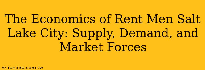 The Economics of Rent Men Salt Lake City: Supply, Demand, and Market Forces