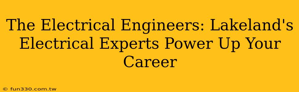 The Electrical Engineers: Lakeland's Electrical Experts Power Up Your Career