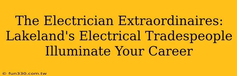 The Electrician Extraordinaires: Lakeland's Electrical Tradespeople Illuminate Your Career