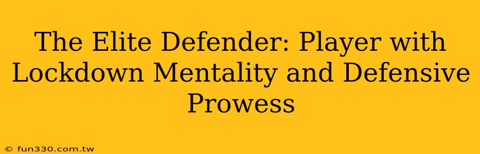 The Elite Defender: Player with Lockdown Mentality and Defensive Prowess