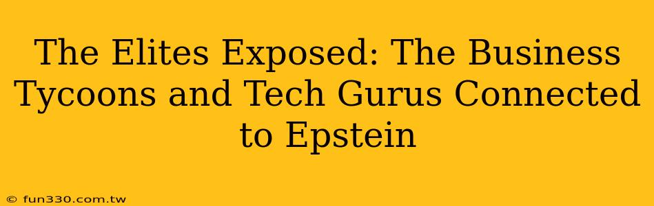 The Elites Exposed: The Business Tycoons and Tech Gurus Connected to Epstein