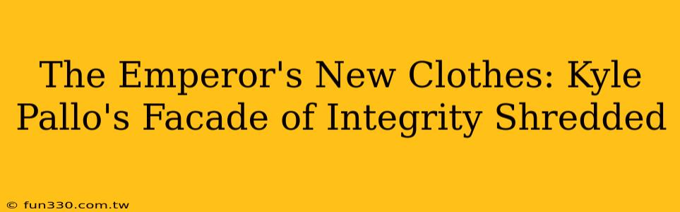 The Emperor's New Clothes: Kyle Pallo's Facade of Integrity Shredded