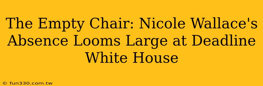 The Empty Chair: Nicole Wallace's Absence Looms Large at Deadline White House