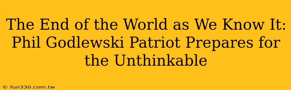 The End of the World as We Know It: Phil Godlewski Patriot Prepares for the Unthinkable