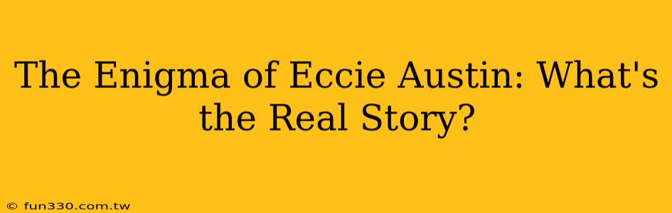 The Enigma of Eccie Austin: What's the Real Story?