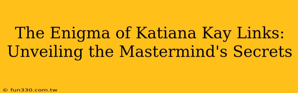 The Enigma of Katiana Kay Links: Unveiling the Mastermind's Secrets