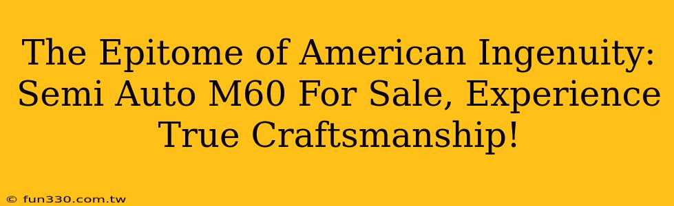 The Epitome of American Ingenuity: Semi Auto M60 For Sale, Experience True Craftsmanship!