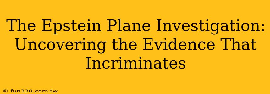 The Epstein Plane Investigation: Uncovering the Evidence That Incriminates