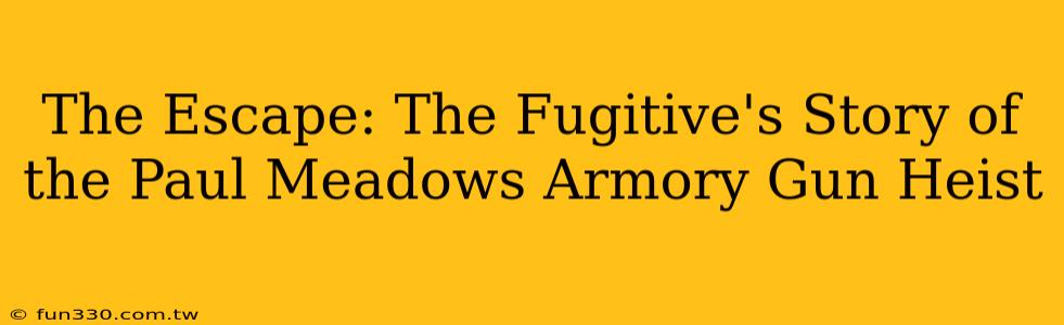 The Escape: The Fugitive's Story of the Paul Meadows Armory Gun Heist