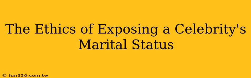 The Ethics of Exposing a Celebrity's Marital Status