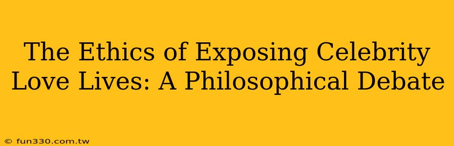 The Ethics of Exposing Celebrity Love Lives: A Philosophical Debate