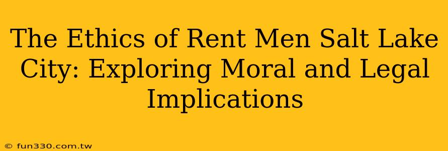 The Ethics of Rent Men Salt Lake City: Exploring Moral and Legal Implications