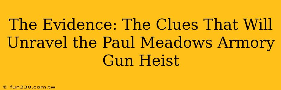 The Evidence: The Clues That Will Unravel the Paul Meadows Armory Gun Heist