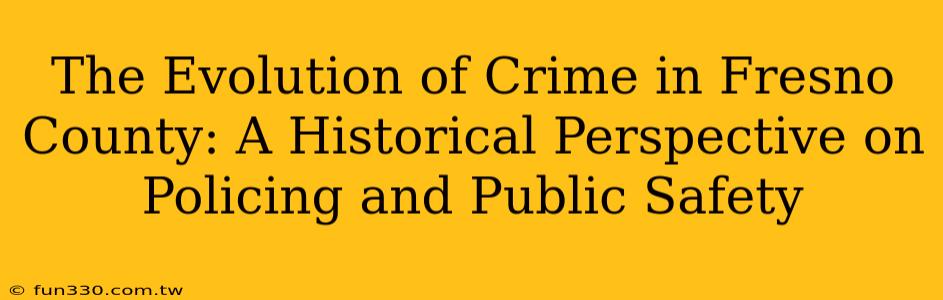 The Evolution of Crime in Fresno County: A Historical Perspective on Policing and Public Safety