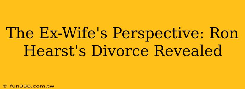 The Ex-Wife's Perspective: Ron Hearst's Divorce Revealed