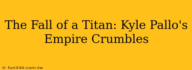 The Fall of a Titan: Kyle Pallo's Empire Crumbles