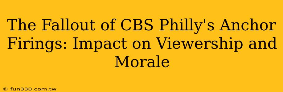 The Fallout of CBS Philly's Anchor Firings: Impact on Viewership and Morale