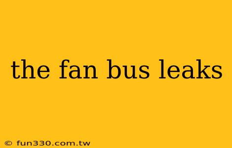 the fan bus leaks