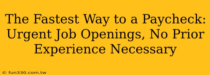 The Fastest Way to a Paycheck: Urgent Job Openings, No Prior Experience Necessary