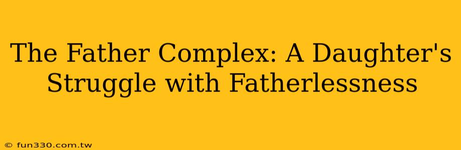 The Father Complex: A Daughter's Struggle with Fatherlessness