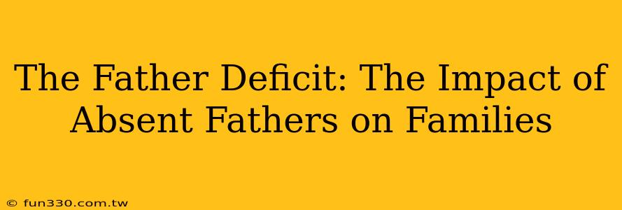 The Father Deficit: The Impact of Absent Fathers on Families